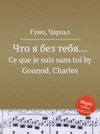 Что я без тебя…. Ce que je suis sans toi by Gounod, Charles