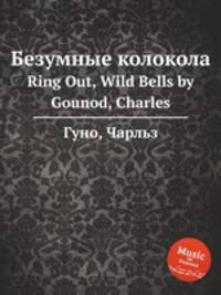 Безумные колокола. Ring Out, Wild Bells by Gounod, Charles