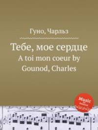 Тебе, мое сердце. A toi mon coeur by Gounod, Charles