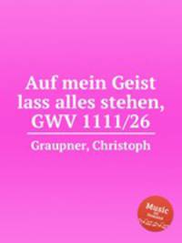 Auf mein Geist lass alles stehen, GWV 1111/26