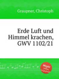 Erde Luft und Himmel krachen, GWV 1102/21