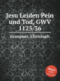 Jesu Leiden Pein und Tod, GWV 1125/36