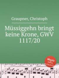 Mssiggehn bringt keine Krone, GWV 1117/20