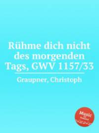 Rhme dich nicht des morgenden Tags, GWV 1157/33