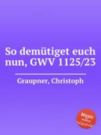 So demtiget euch nun, GWV 1125/23