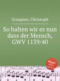 So halten wir es nun dass der Mensch, GWV 1139/40