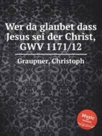 Wer da glaubet dass Jesus sei der Christ, GWV 1171/12