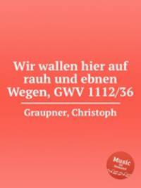 Wir wallen hier auf rauh und ebnen Wegen, GWV 1112/36