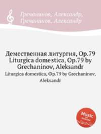 Демественная литургия, Op.79. Liturgica domestica, Op.79 by Grechaninov, Aleksandr