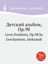 Детский альбом, Op.98. Livre d'enfants, Op.98 by Grechaninov, Aleksandr