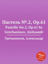 Пастель №.2, Op.61. Pastelle No.2, Op.61 by Grechaninov, Aleksandr