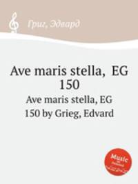 Ave maris stella, EG 150. Ave maris stella, EG 150 by Grieg, Edvard