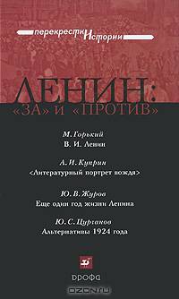 Ленин: 'за' и 'против': Сборник историко-литературных произведений: М. Горький. В.И. Ленин; А.И. Куприн. Литературный портрет вождя; Ю.В. Журов. Еще один год жизни Ленина; Ю.С. Цур