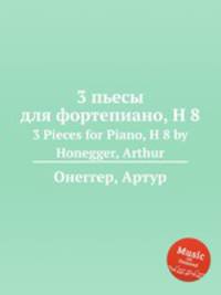 3 пьесы для фортепиано, H 8. 3 Pieces for Piano, H 8 by Honegger, Arthur