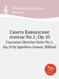 Сюита Кавказские эскизы No.1, Op.10. Caucasian Sketches Suite No.1, Op.10 by Ippolitov-Ivanov, Mikhail