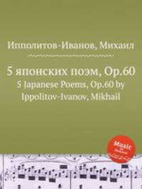 5 японских поэм, Op.60. 5 Japanese Poems, Op.60 by Ippolitov-Ivanov, Mikhail