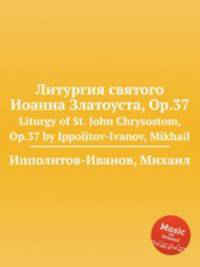 Литургия святого Иоанна Златоуста, Op.37. Liturgy of St. John Chrysostom, Op.37 by Ippolitov-Ivanov, Mikhail