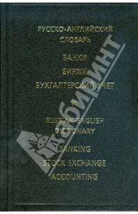 Русско-английский словарь. Банки. Биржи. Бухгалтерский учет / Russian-English Dictionary: Banking, Stock Exchange, Accounting