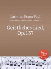 Geistliches Lied, Op.137