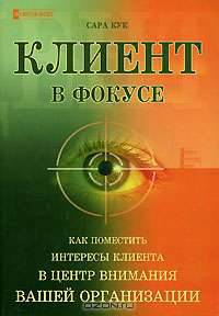 Клиент в фокусе. Как поместить интересы клиента в центр внимания вашей организации