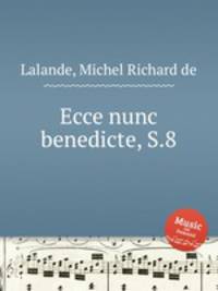 Ecce nunc benedicte, S.8