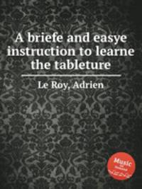 A briefe and easye instruction to learne the tableture