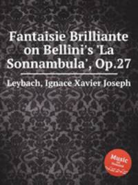 Fantaisie Brilliante on Bellini`s `La Sonnambula`, Op.27