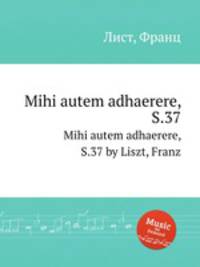 Mihi autem adhaerere, S.37. Mihi autem adhaerere, S.37 by Liszt, Franz