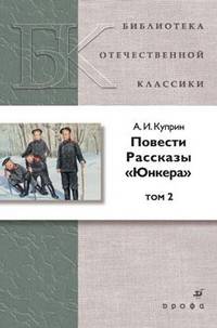 А. И. Куприн. Повести. Рассказы. Юнкера. В 2 томах. Том 2