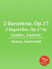 2 багатели, Op.17. 2 Bagatelles, Op.17 by Lyadov, Anatoly