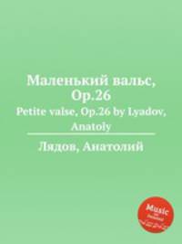 Маленький вальс, Op.26. Petite valse, Op.26 by Lyadov, Anatoly
