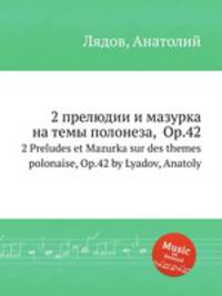 2 прелюдии и мазурка на темы полонеза, Op.42. 2 Preludes et Mazurka sur des themes polonaise, Op.42 by Lyadov, Anatoly