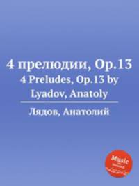 4 прелюдии, Op.13. 4 Preludes, Op.13 by Lyadov, Anatoly
