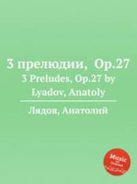 3 прелюдии, Op.27. 3 Preludes, Op.27 by Lyadov, Anatoly