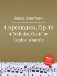 4 прелюдии, Op.46. 4 Preludes, Op.46 by Lyadov, Anatoly