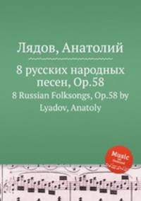 8 русских народных песен, Op.58. 8 Russian Folksongs, Op.58 by Lyadov, Anatoly