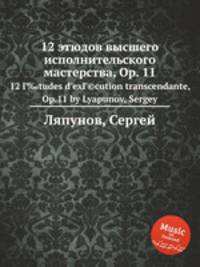 12 этюдов высшего исполнительского мастерства, Ор. 11. 12 Г‰tudes d`exГ©cution transcendante, Op.11 by Lyapunov, Sergey