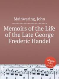 Memoirs of the Life of the Late George Frederic Handel