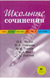 Школьные сочинения: Темы. Планы. Образцы. Практикум. Цитатник: Н.С. Лесков, Н.А. Некрасов, Ф.И. Тютчев, А.А. Фет, А.К. Толстой. Учебное пособие