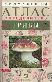 Грибы. (Популярный атлас-определитель).