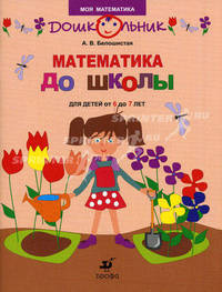 Математика до школы. Рабочая тетрадь для занятий с детьми от 6 до 7 лет. Белошистая А.В.