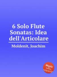 6 Solo Flute Sonatas: Idea dell`Articolare