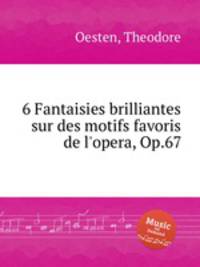 6 Fantaisies brilliantes sur des motifs favoris de l`opera, Op.67