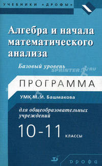 Алгебра и начала математического анализа. 10-11 классы. Базовый уровень. Программа учебно-методического комплекса М.И. Башмакова для общеобразовательных учреждений