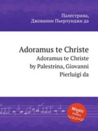 Adoramus te Christe. Adoramus te Christe by Palestrina, Giovanni Pierluigi da