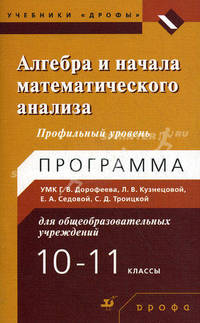Алгебра и начала математического анализа. 10-11 классы. Профильный уровень. Программа учебно-методического комплекса Г.В. Дорофеева, Л.В. Кузнецовой, Е.А. Седовой, С.Д. Троицкой для общеобразовательных учреждений