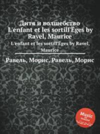 Дитя и волшебство. L`enfant et les sortilГЁges by Ravel, Maurice