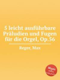 5 leicht ausfhrbare Prludien und Fugen fr die Orgel, Op.56