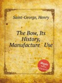 The Bow, Its History, Manufacture & Use