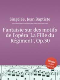 Fantaisie sur des motifs de l'opеra 'La Fille du Rеgiment', Op.30